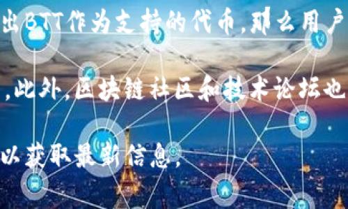 根据我的知识，BTT（BitTorrent Token）是一种加密货币，通常用于BitTorrent平台的生态系统中。IM钱包（IM Wallet）是一款数字资产钱包，旨在提供安全、便捷的加密货币存储和交易服务。

要确定BTT能否提到IM钱包，需要查看IM钱包是否支持BTT这款资产的管理和交易。如果IM钱包已经列出BTT作为支持的代币，那么用户在IM钱包中就可以存储、发送和接收BTT。如果IM钱包不支持BTT，那么用户将无法在该钱包中管理BTT。

为了更好地了解IM钱包是否支持BTT，你可以访问IM钱包的官方网站或社区，查阅相关支持的币种列表。此外，区块链社区和技术论坛也是获取此类信息的好渠道。

如果你有进一步的疑问或者想了解更详细的信息，可以考虑查找IM钱包的官方文档或联系其客服支持以获取最新信息。