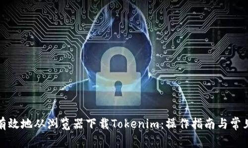 如何安全有效地从浏览器下载Tokenim：操作指南与常见问题解答