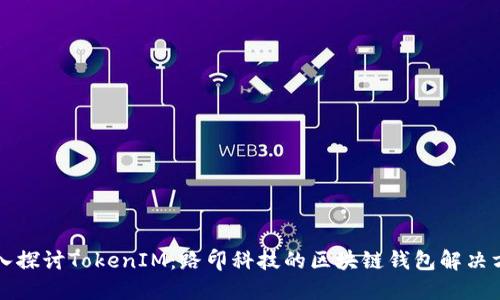 深入探讨TokenIM：路印科技的区块链钱包解决方案