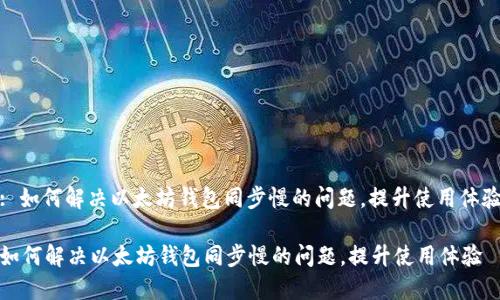 : 如何解决以太坊钱包同步慢的问题，提升使用体验

如何解决以太坊钱包同步慢的问题，提升使用体验