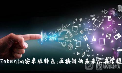 Tokenim安卓版特色：区块链的未来尽在掌握