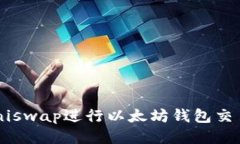 如何使用Uniswap进行以太坊钱包交易：全面指南