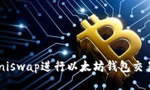 如何使用Uniswap进行以太坊钱包交易：全面指南
