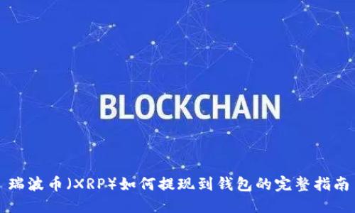 瑞波币（XRP）如何提现到钱包的完整指南