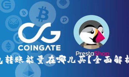 TRX钱包转账能量在哪儿买？全面解析与指南