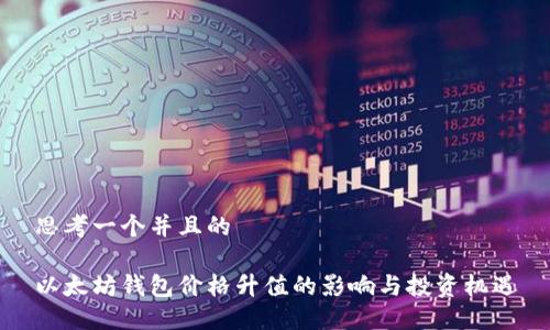 思考一个并且的

以太坊钱包价格升值的影响与投资机遇