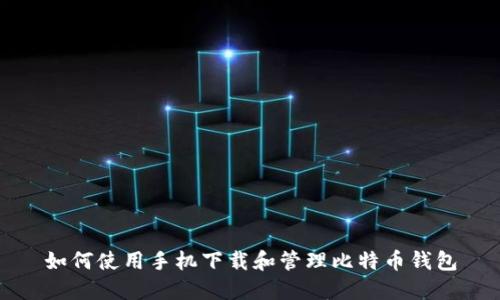 如何使用手机下载和管理比特币钱包