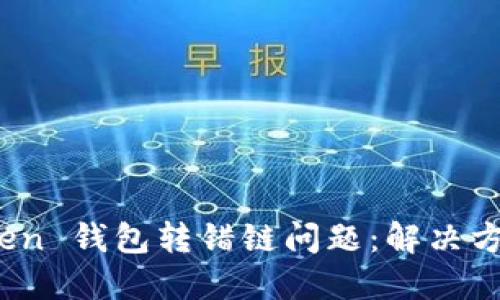 如何处理 Token 钱包转错链问题：解决方案与预防措施